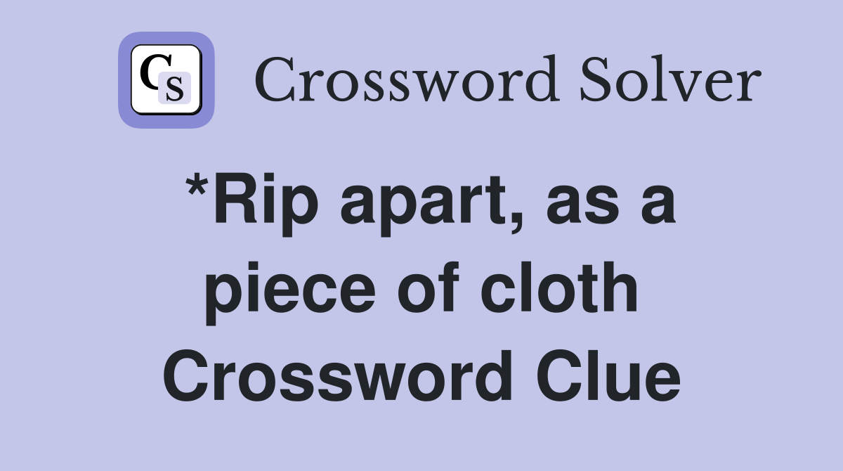 *Rip apart, as a piece of cloth Crossword Clue