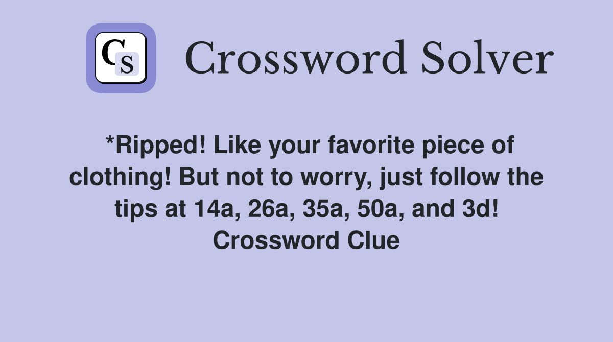 *Ripped! Like your favorite piece of clothing! But not to worry, just follow the tips at 14a, 26a, 35a, 50a, and 3d! Crossword Clue