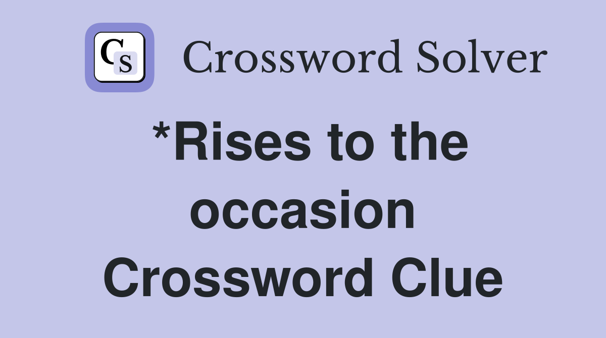*Rises to the occasion Crossword Clue