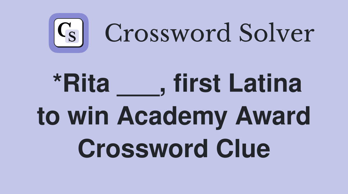 *Rita ___, first Latina to win Academy Award Crossword Clue