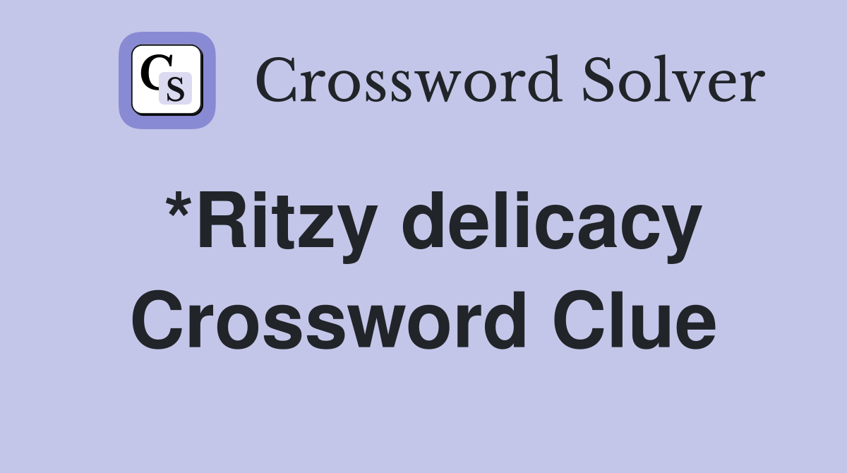 *Ritzy delicacy Crossword Clue