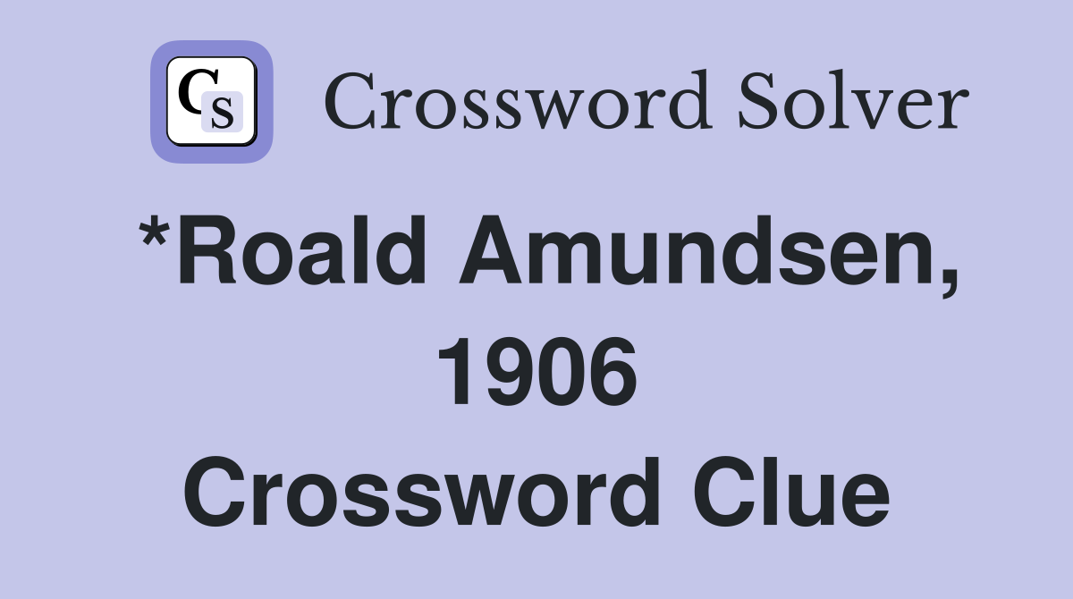 *Roald Amundsen, 1906 Crossword Clue