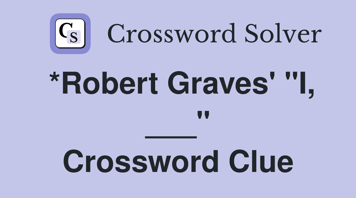 *Robert Graves' "I, ___" Crossword Clue