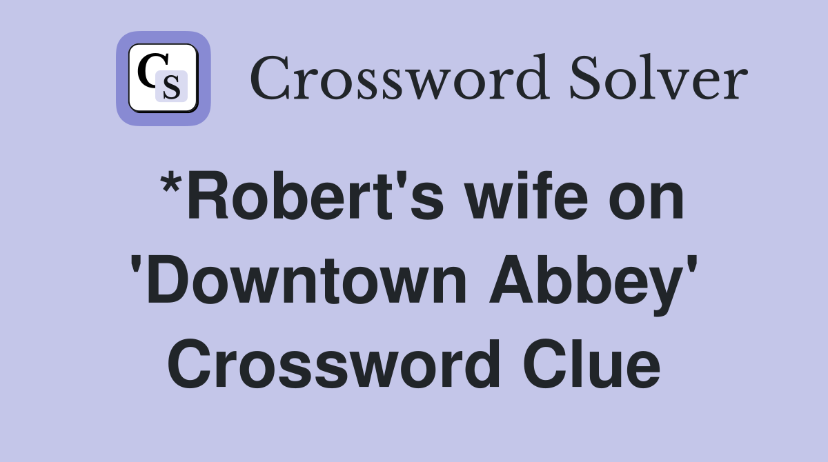 *Robert's wife on 'Downtown Abbey' Crossword Clue
