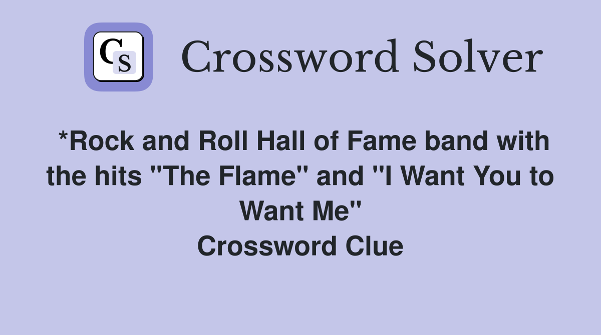 *Rock and Roll Hall of Fame band with the hits "The Flame" and "I Want You to Want Me" Crossword Clue