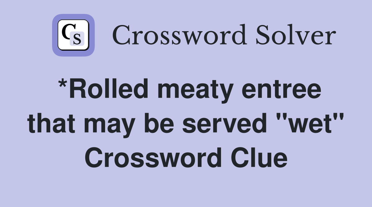 *Rolled meaty entree that may be served "wet" Crossword Clue