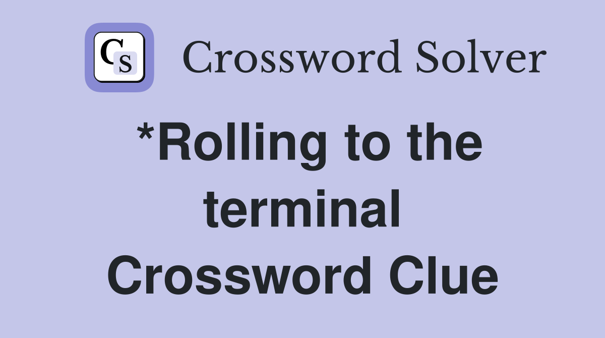*Rolling to the terminal Crossword Clue