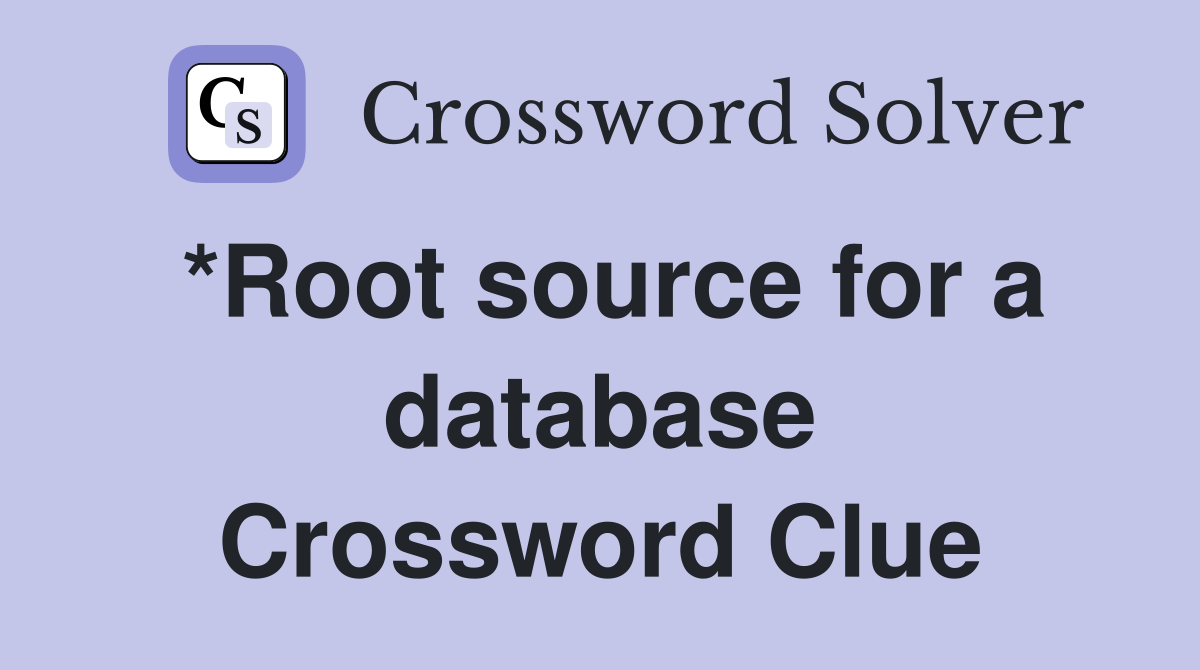*Root source for a database Crossword Clue