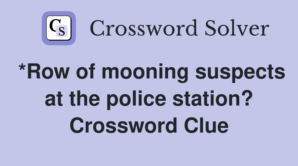 *Row of mooning suspects at the police station? Crossword Clue