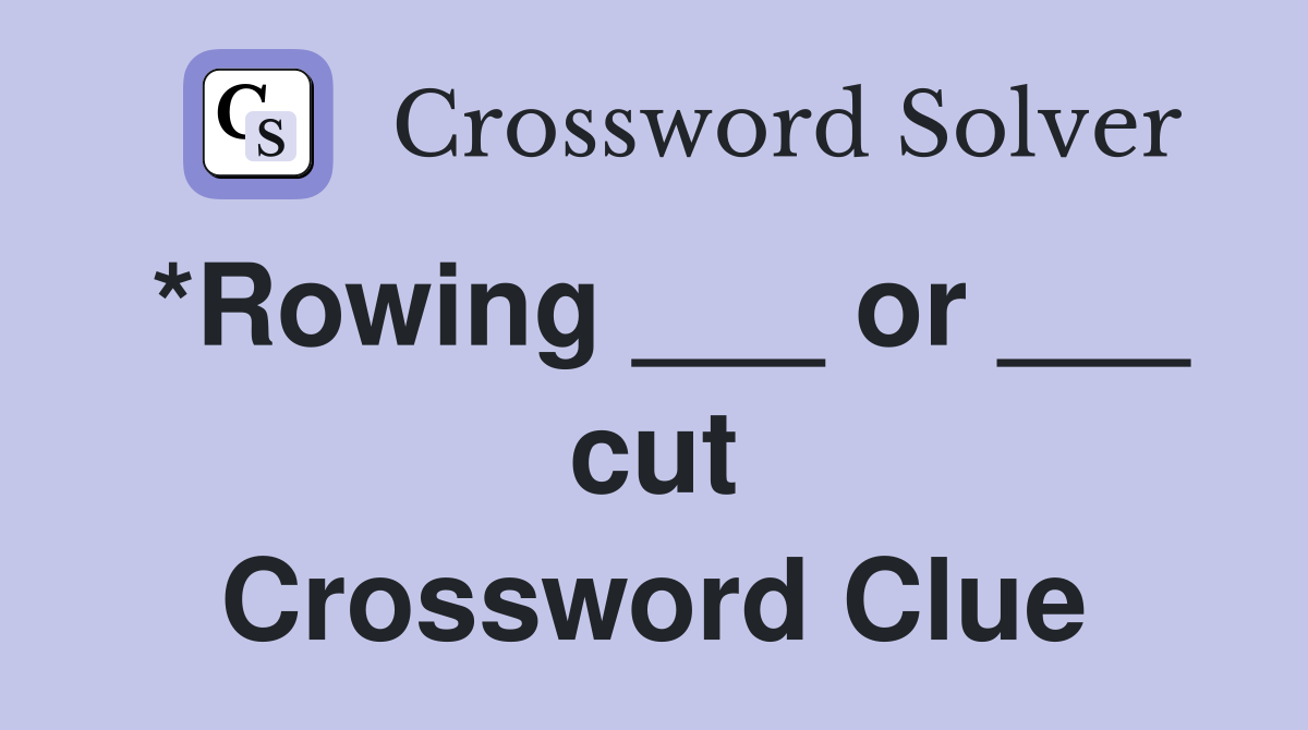 *Rowing ___ or ___ cut Crossword Clue