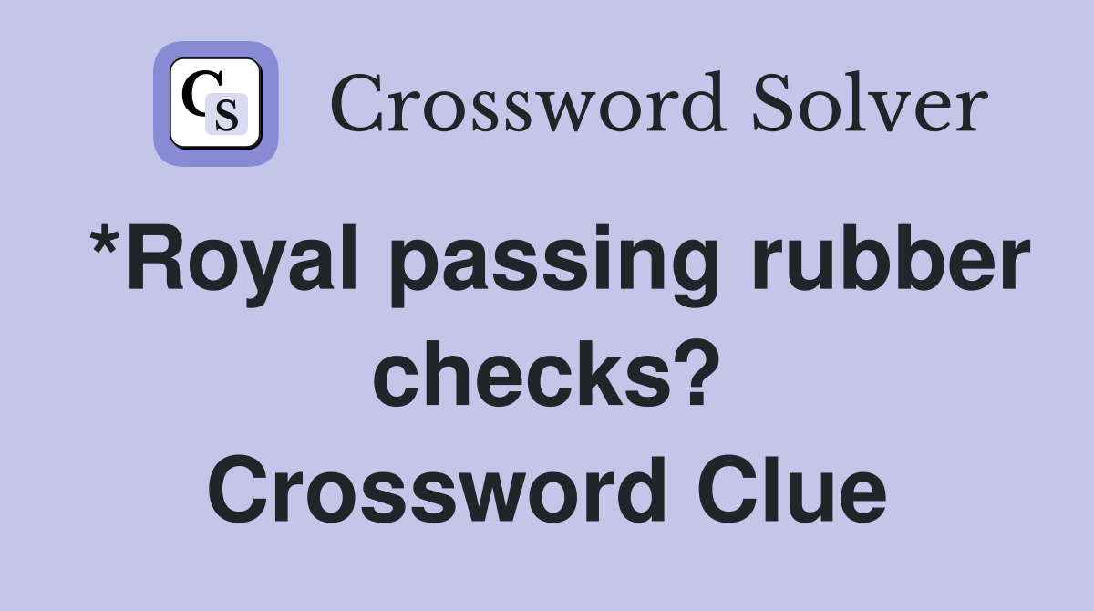 *Royal passing rubber checks? Crossword Clue