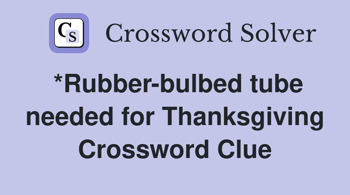*Rubber-bulbed tube needed for Thanksgiving Crossword Clue
