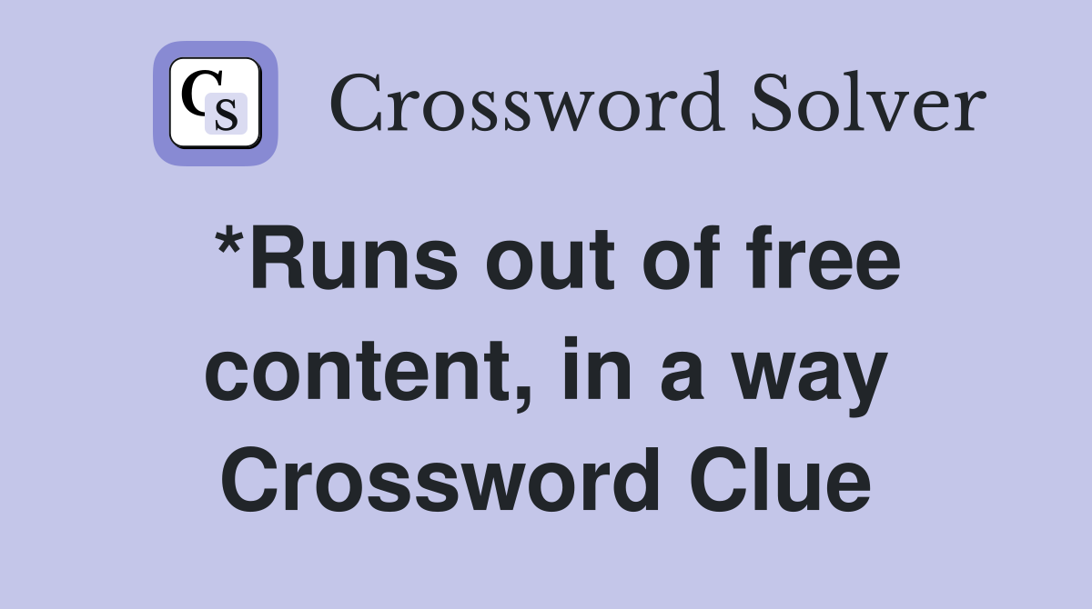 *Runs out of free content, in a way Crossword Clue