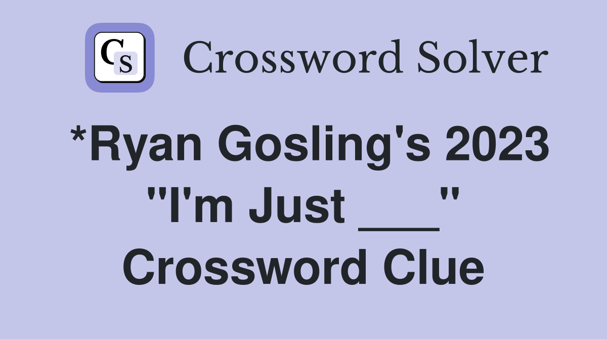 *Ryan Gosling's 2023 "I'm Just ___" Crossword Clue