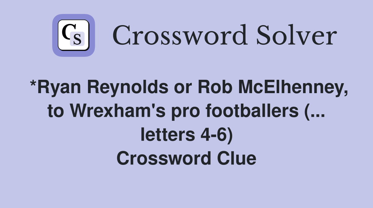 *Ryan Reynolds or Rob McElhenney, to Wrexham's pro footballers (... letters 4-6) Crossword Clue
