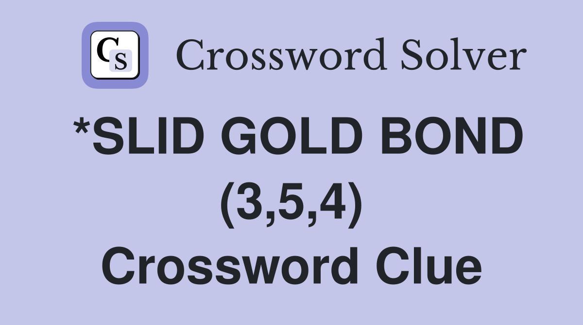 *SLID GOLD BOND (3,5,4) Crossword Clue