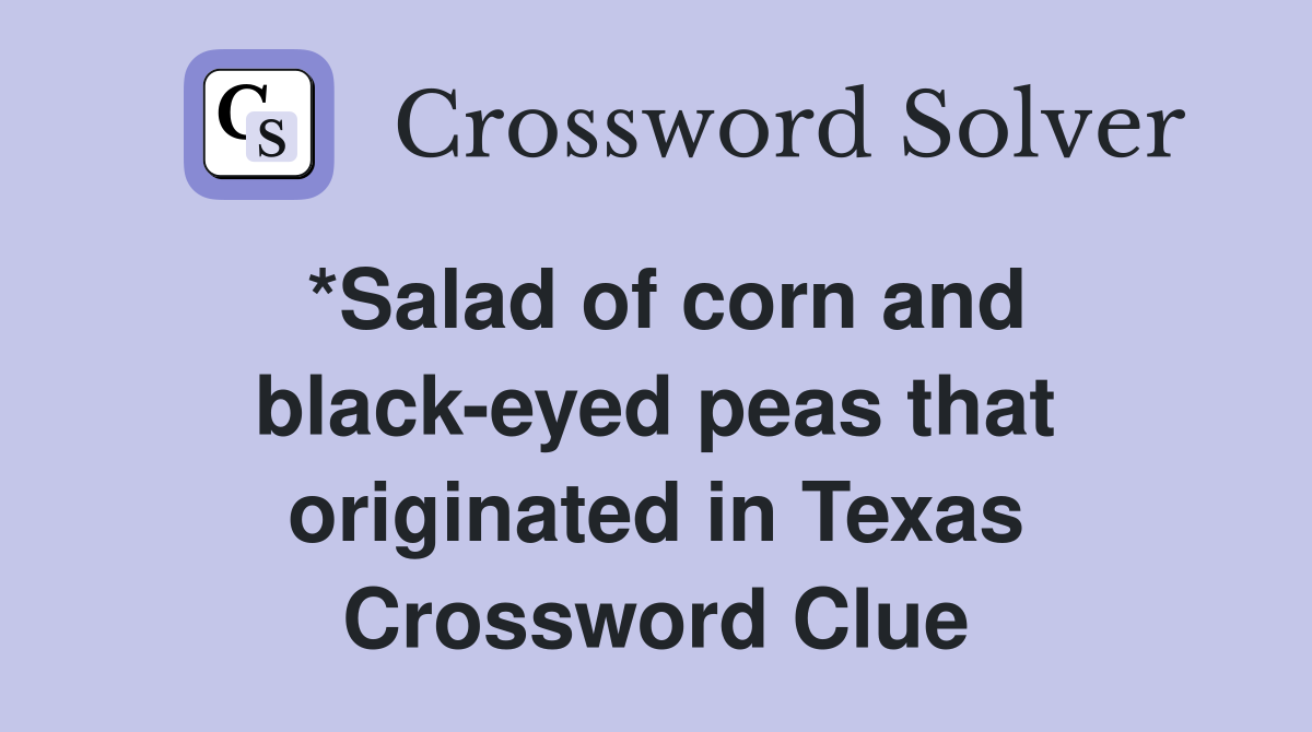 *Salad of corn and black-eyed peas that originated in Texas Crossword Clue