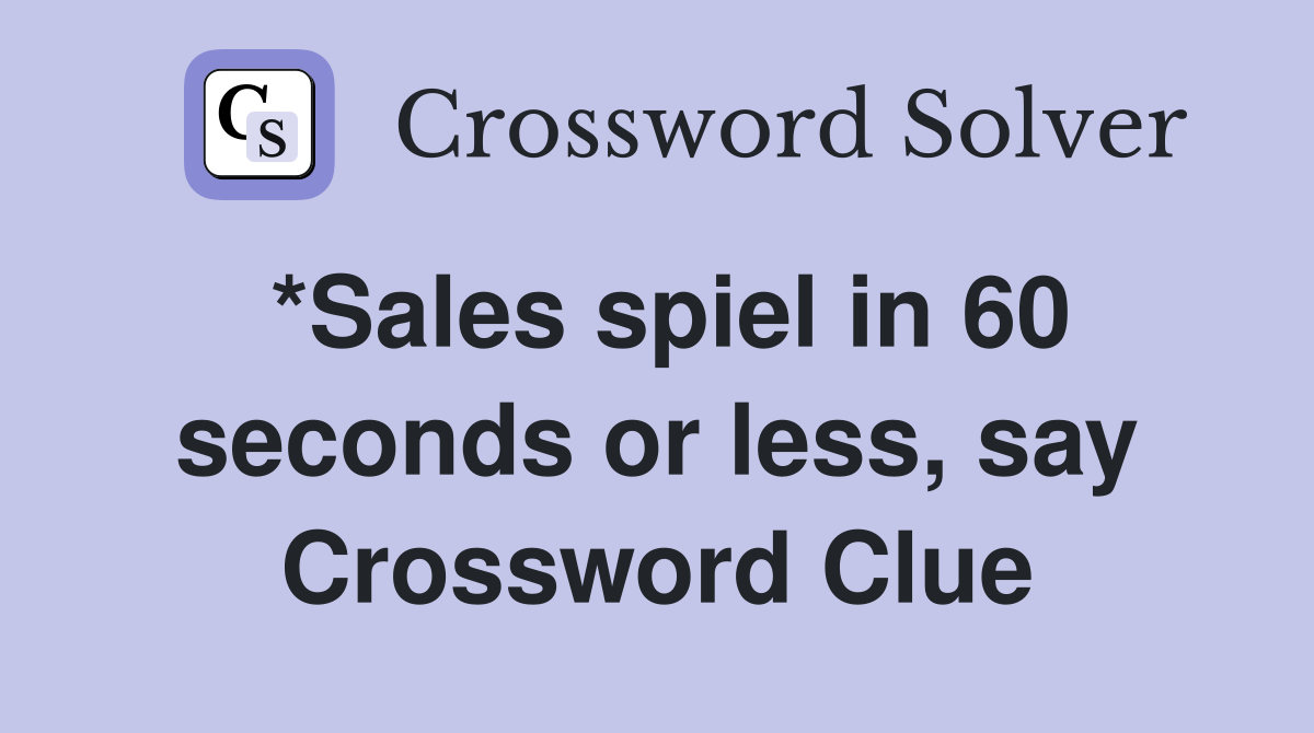 *Sales spiel in 60 seconds or less, say Crossword Clue