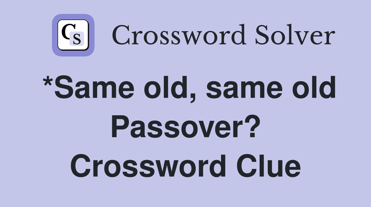 *Same old, same old Passover? Crossword Clue