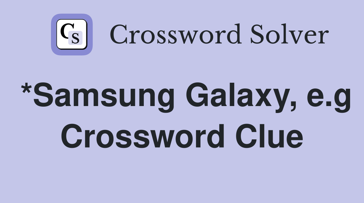 *Samsung Galaxy, e.g Crossword Clue