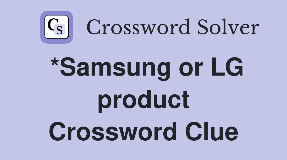 *Samsung or LG product Crossword Clue