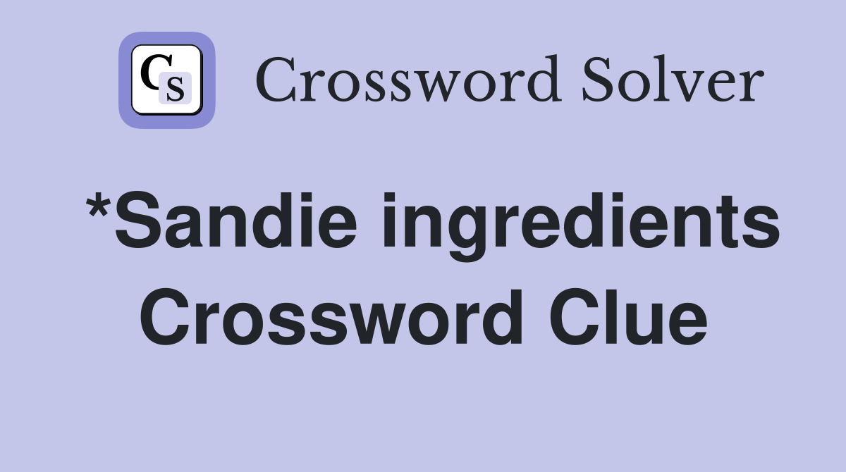 *Sandie ingredients Crossword Clue