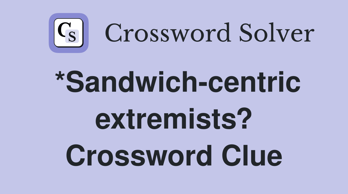 *Sandwich-centric extremists? Crossword Clue