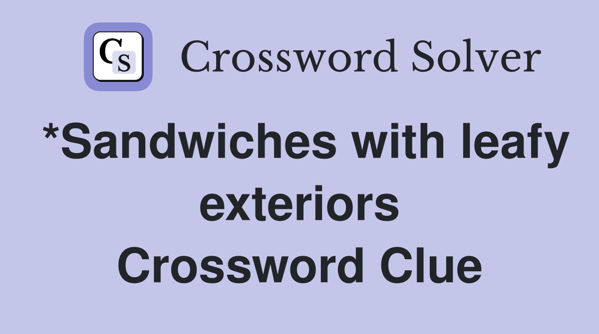 *Sandwiches with leafy exteriors Crossword Clue
