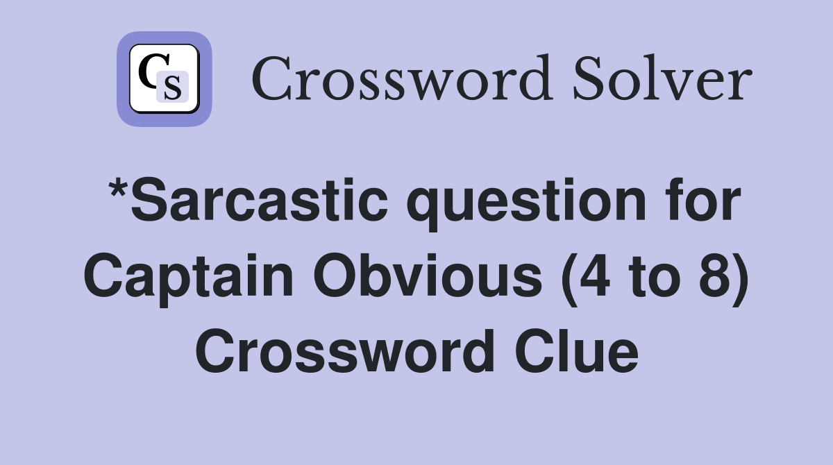 *Sarcastic question for Captain Obvious (4 to 8) Crossword Clue