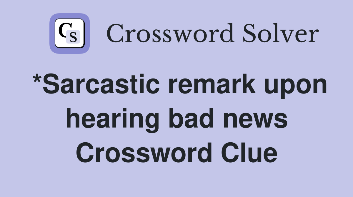 *Sarcastic remark upon hearing bad news Crossword Clue