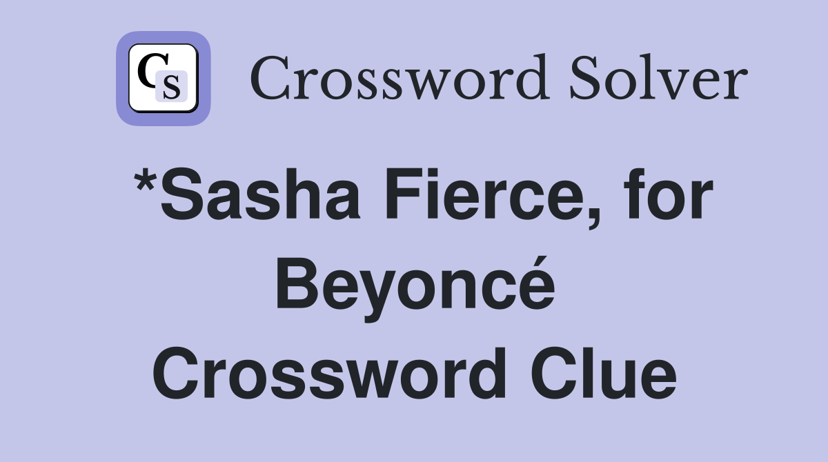 *Sasha Fierce, for Beyoncé Crossword Clue