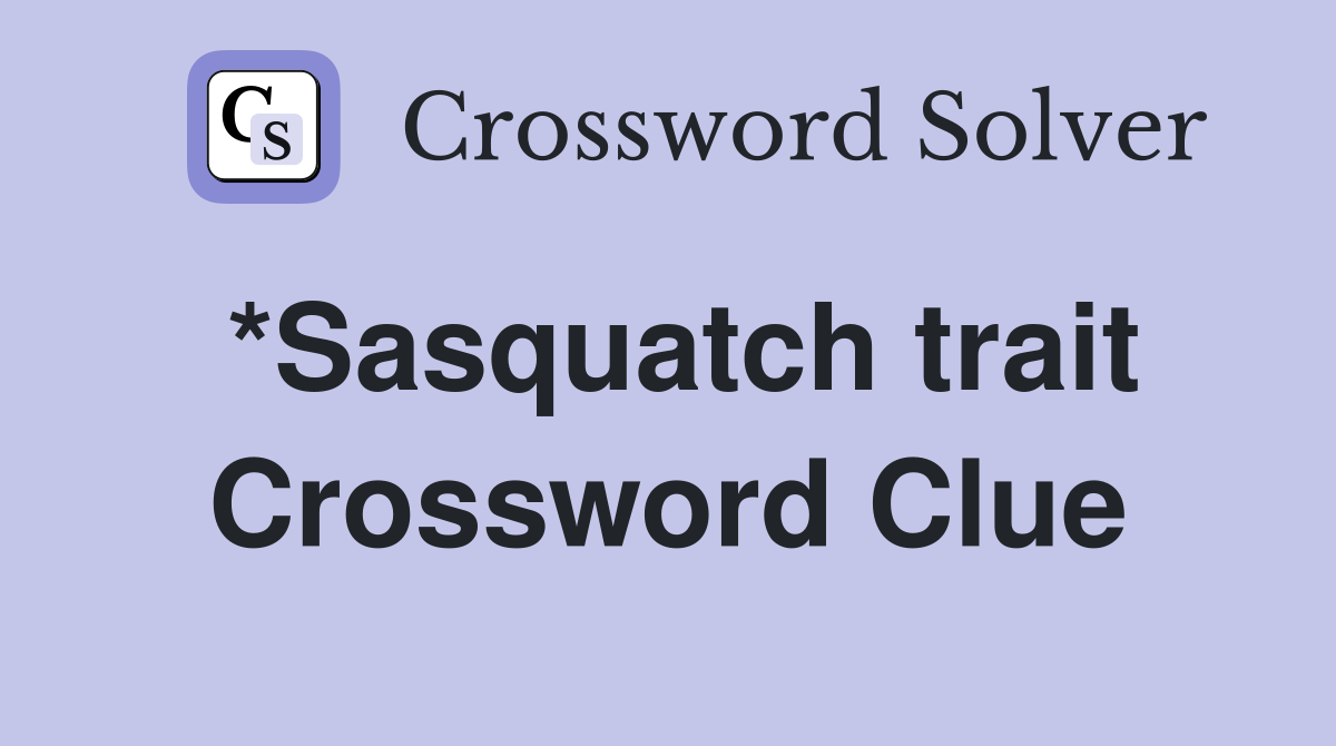 *Sasquatch trait Crossword Clue