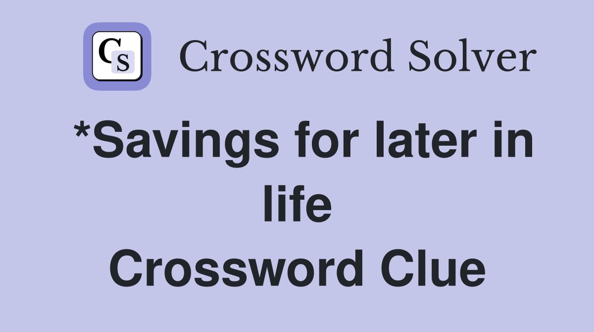 *Savings for later in life Crossword Clue
