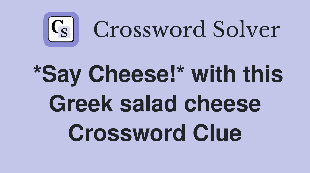 *Say Cheese!* with this Greek salad cheese Crossword Clue