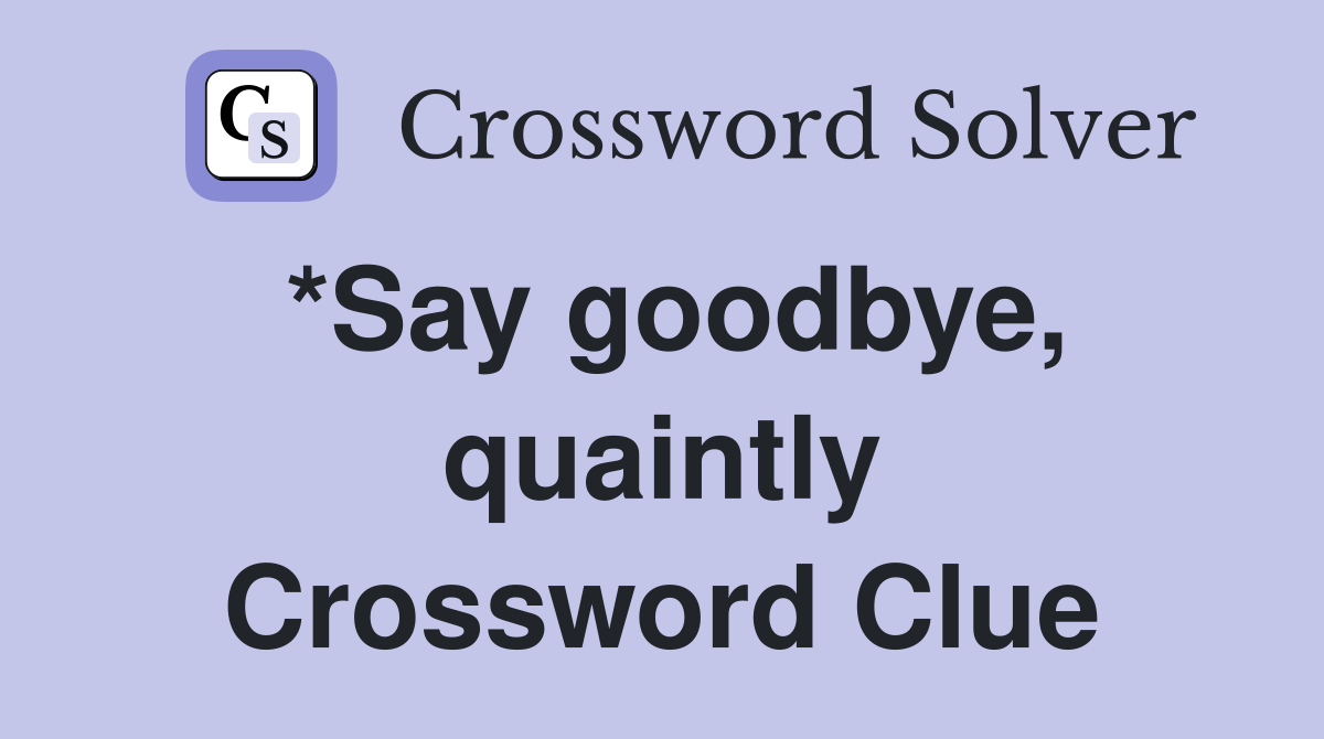 *Say goodbye, quaintly Crossword Clue