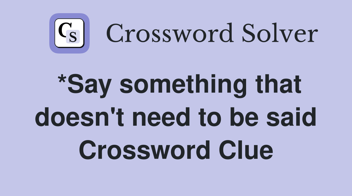 *Say something that doesn't need to be said Crossword Clue
