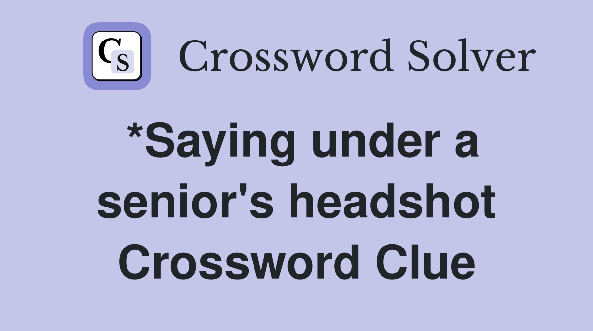 *Saying under a senior's headshot Crossword Clue