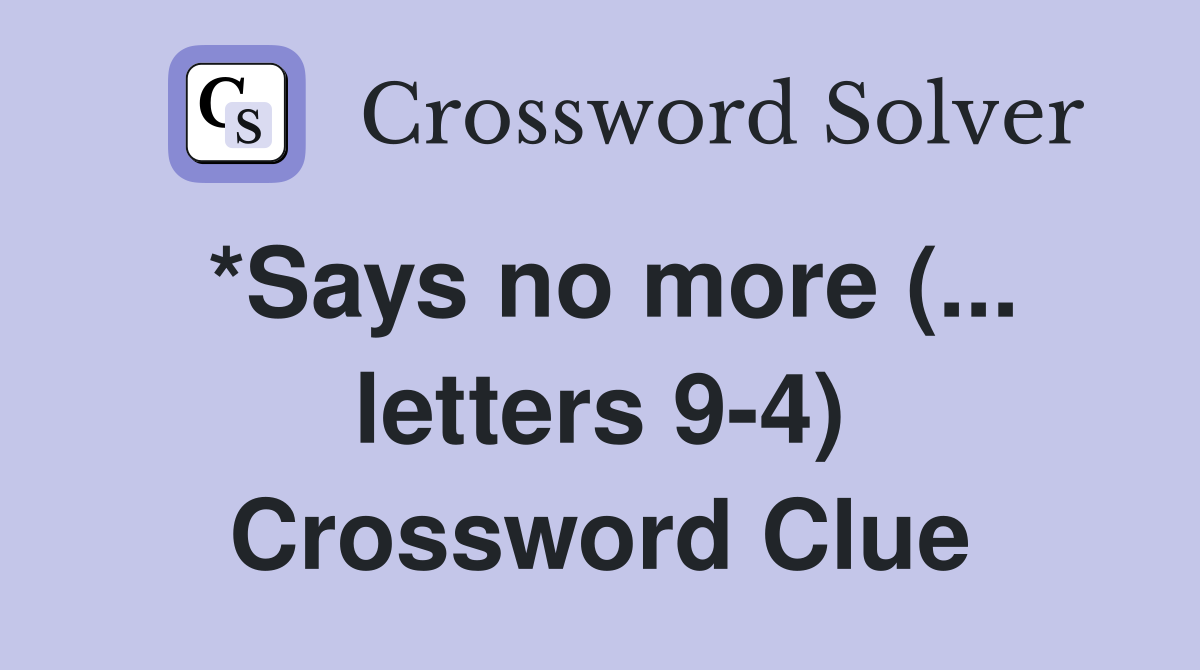 *Says no more (... letters 9-4) Crossword Clue