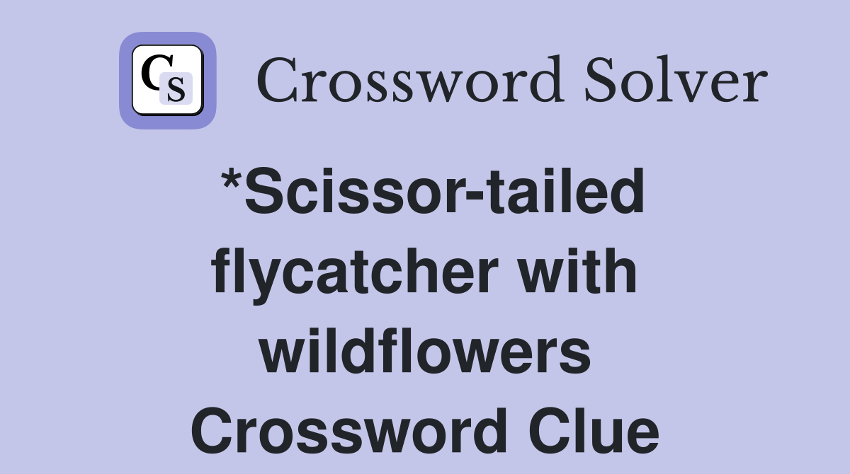 *Scissor-tailed flycatcher with wildflowers Crossword Clue