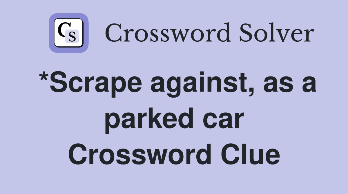 *Scrape against, as a parked car Crossword Clue