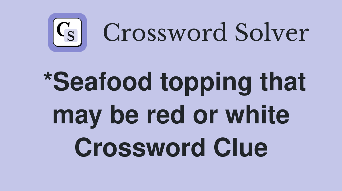 *Seafood topping that may be red or white Crossword Clue