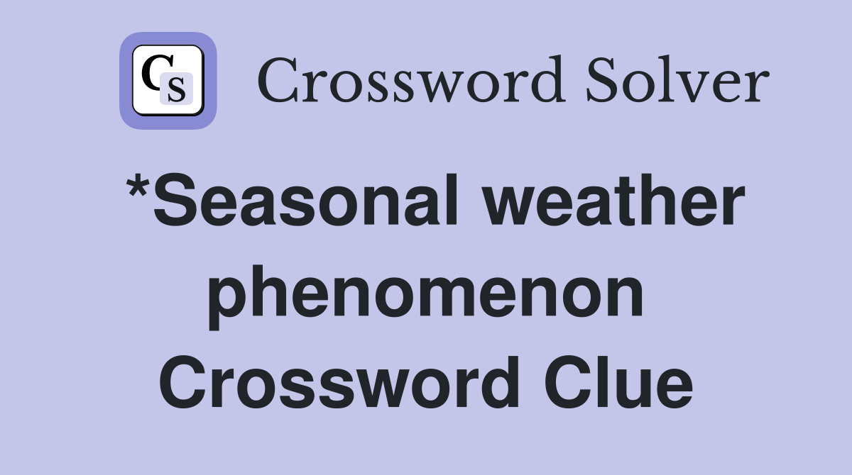 *Seasonal weather phenomenon Crossword Clue