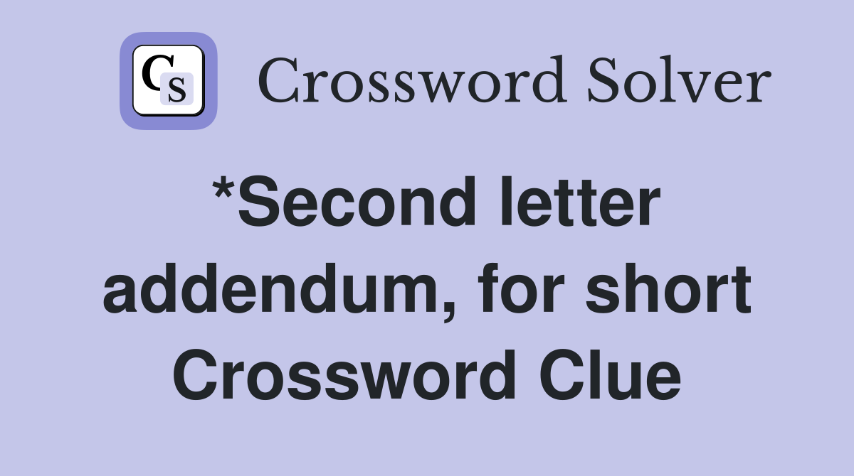 *Second letter addendum, for short Crossword Clue