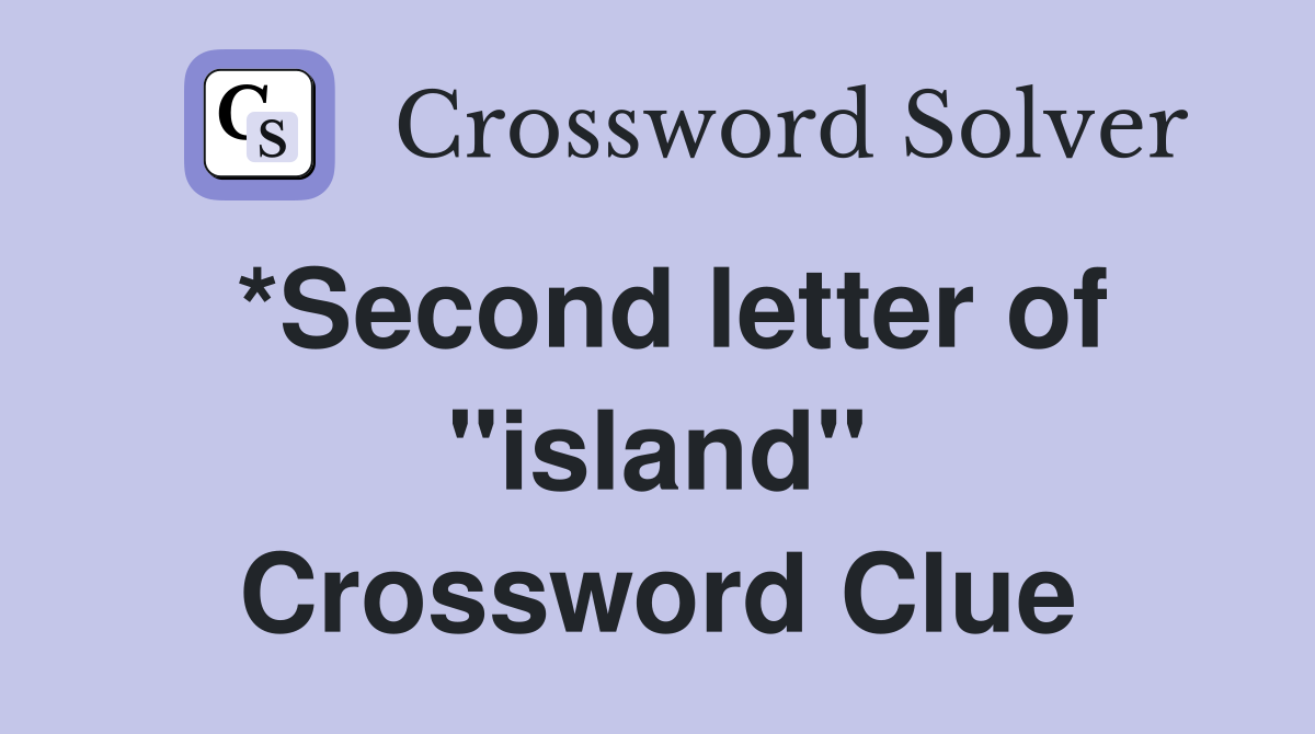 *Second letter of "island" Crossword Clue