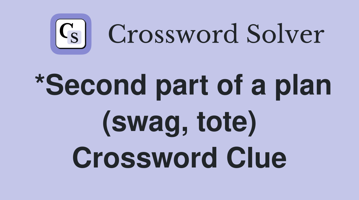 *Second part of a plan (swag, tote) Crossword Clue