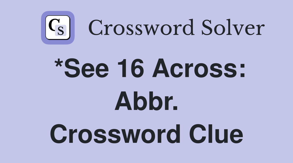 *See 16 Across: Abbr. Crossword Clue