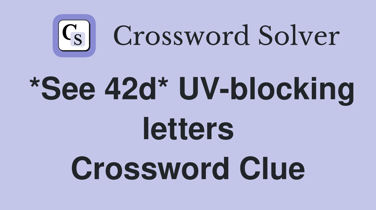 *See 42d* UV-blocking letters Crossword Clue