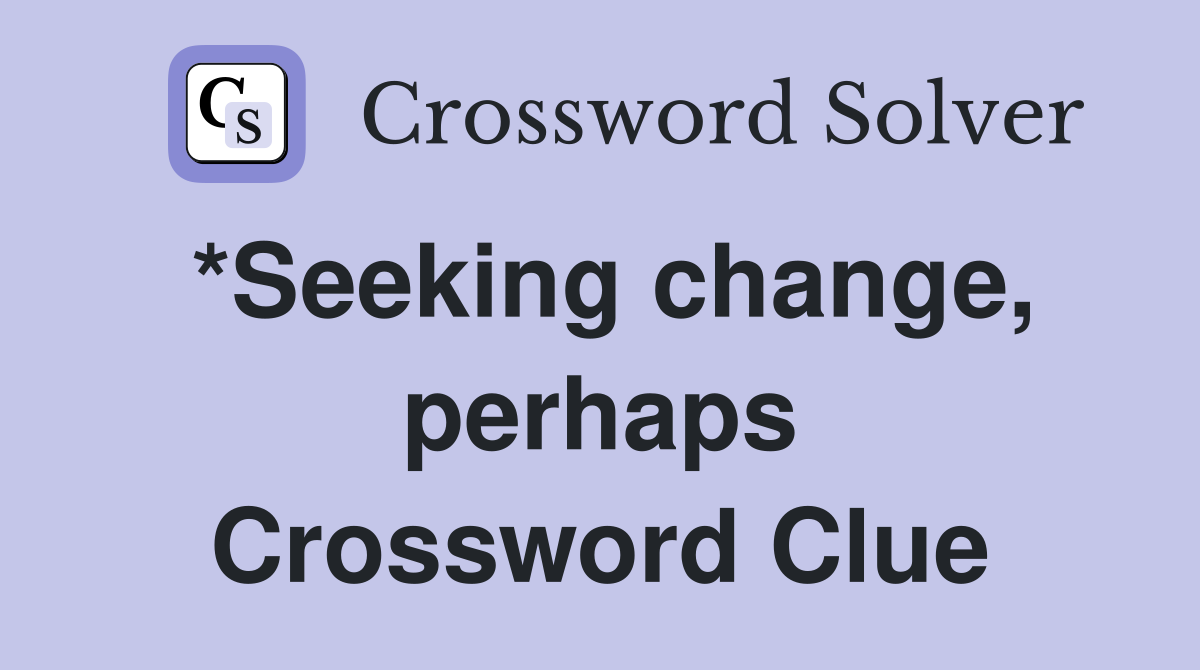 *Seeking change, perhaps Crossword Clue