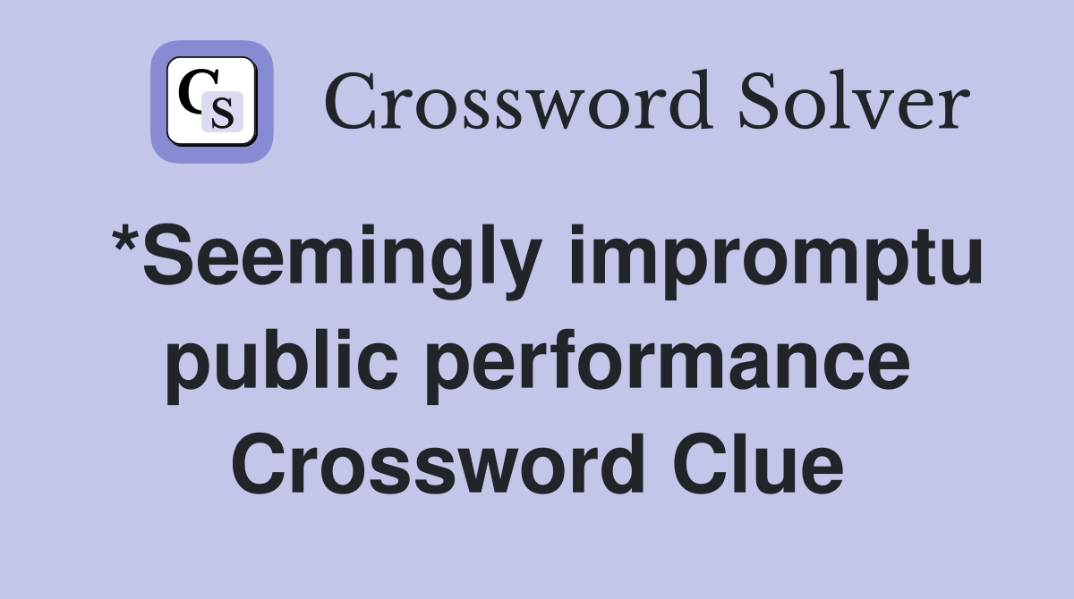 *Seemingly impromptu public performance Crossword Clue