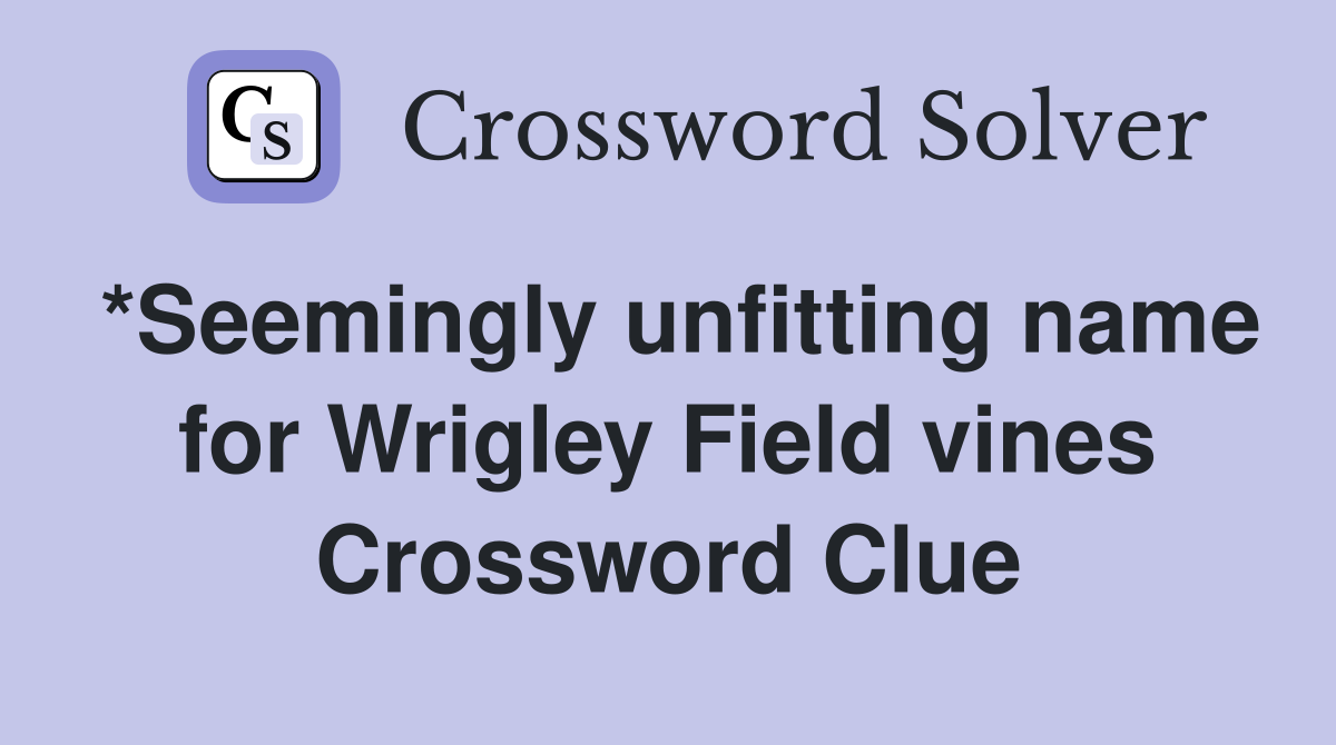 *Seemingly unfitting name for Wrigley Field vines Crossword Clue